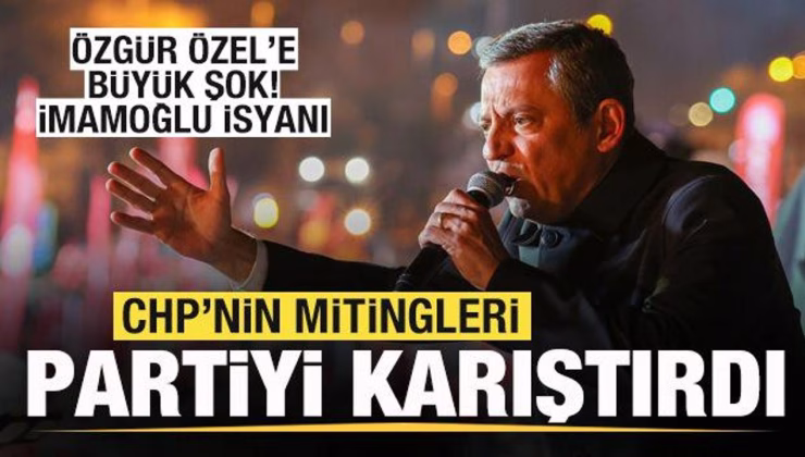 CHP’nin mitingleri partiyi karıştırdı! Özgür Özel’e büyük şok! İmamoğlu isyanı
