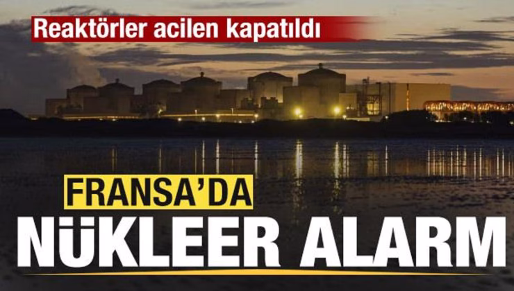 Fransa’da nükleer alarm! Reaktörler acilen kapatıldı