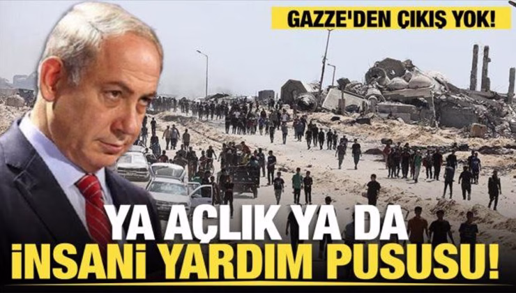 Gazze’den çıkış yok! Ya açlık ya da insani yardım pususu!
