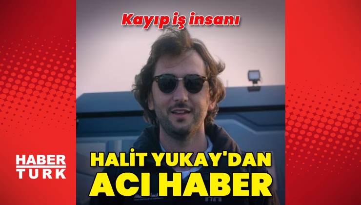 İş insanı Halit Yukay’ın cansız bedeni bulundu