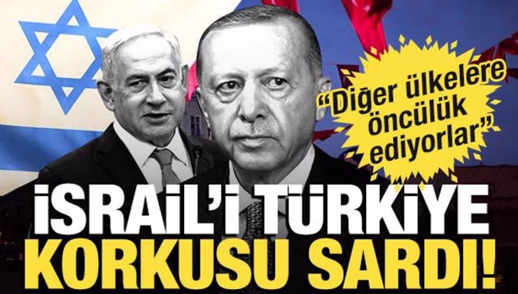 İsrail’i Türkiye korkusu sardı! “Diğer ülkelere öncülük ediyor”