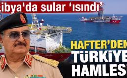 Libya’da sular ısındı! Hafter yönetiminden Türkiye hamlesi