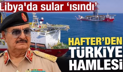 Libya’da sular ısındı! Hafter yönetiminden Türkiye hamlesi