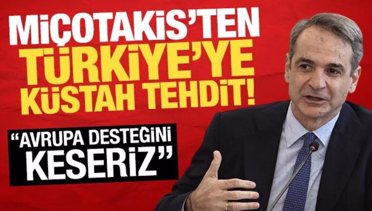 Miçotakis’ten Türkiye’ye küstah sözler! ‘Avrupa desteğini keseriz’