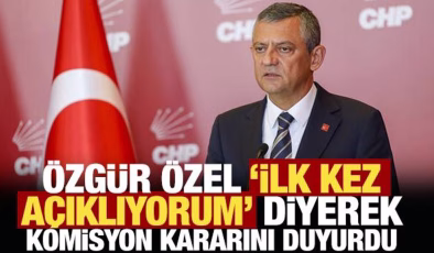 Özgür Özel, ‘ilk kez açıklıyorum’ diyerek komisyon kararını duyurdu