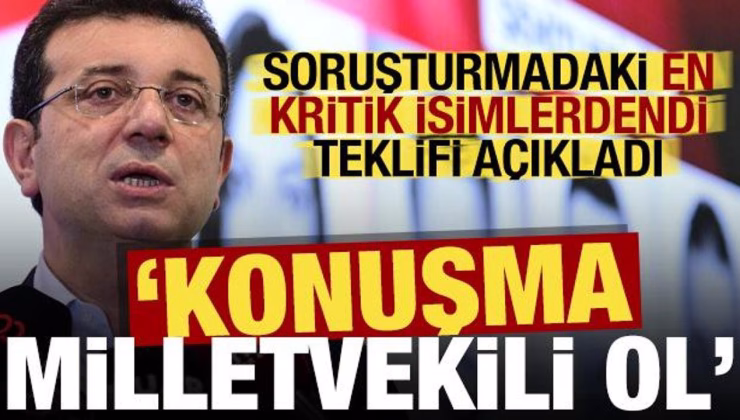 Soruşturmadaki kritik isim İmamoğlu’nun teklifini açıkladı: Konuşma milletvekili ol!