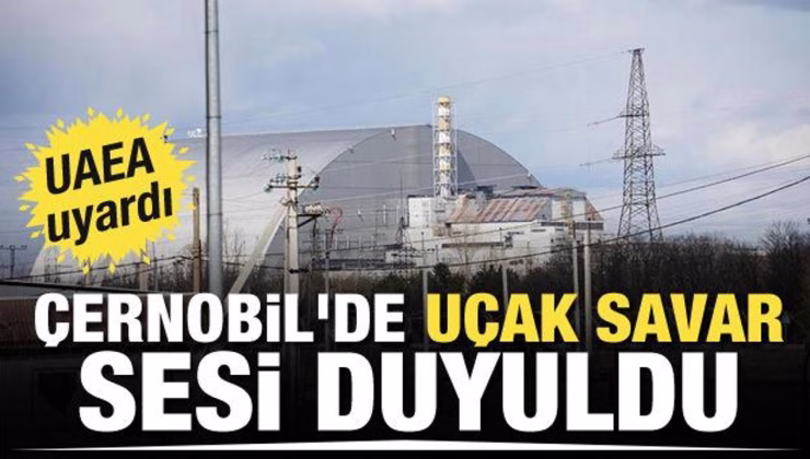 UAEA uyardı: Çernobil’de uçak savar sesi duyuldu
