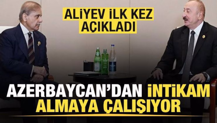 Aliyev ilk kez açıkladı! Azerbaycan’dan intikam almaya çalışıyor
