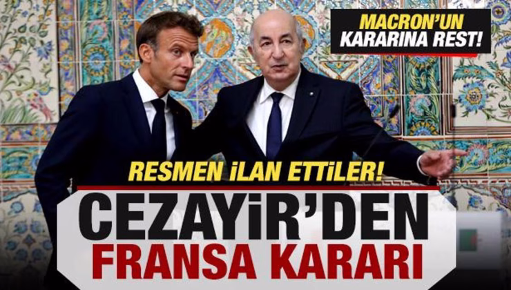 Cezayir’den son dakika Fransa kararı! Macron’a rest! Resmen ilan ettiler
