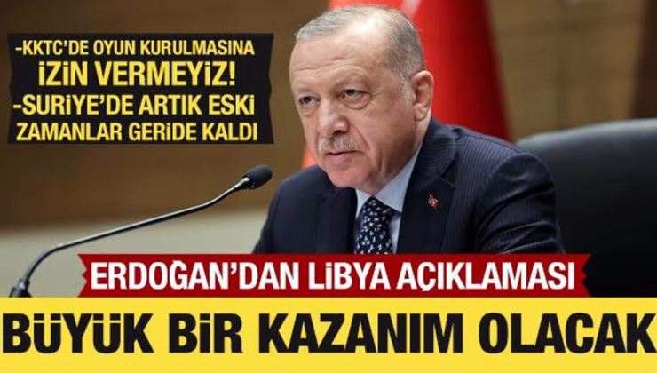 Cumhurbaşkanı Erdoğan’dan Suriye, KKTC ve Libya açıklaması