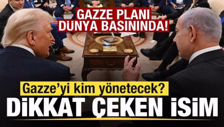 Gazze Planı dünya basınında! Gazze’yi kim yönetecek? Dikkat çeken isim