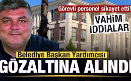 Görevli personel şikayet etti! Belediye Başkan Yardımcısı gözaltına alındı