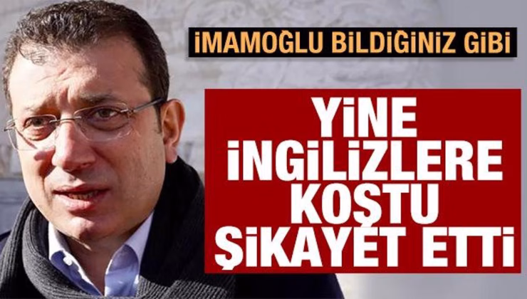 İmamoğlu bildiğiniz gibi! Yine İngilizlere şikayet etti