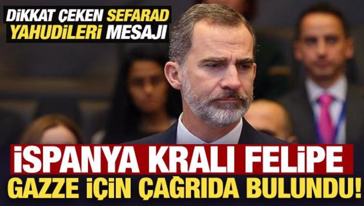 İspanya Kralı Felipe, Gazze için çağrıda bulundu! Dikkat çeken Sefarad Yahudileri mesajı