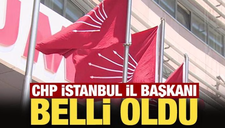 Son Dakika: CHP İstanbul il başkanı belli oldu