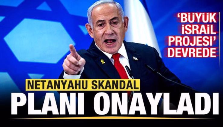 Son dakika: Netanyahu skandal planı onayladı! Büyük İsrail Projesi devrede