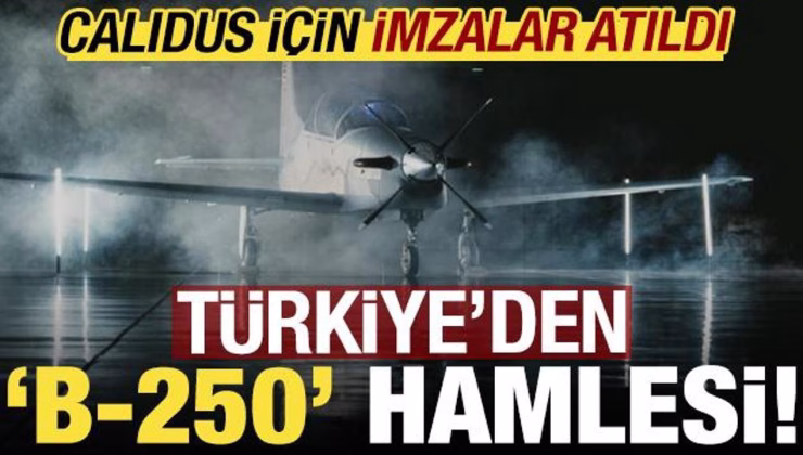 Türkiye’den ‘B-250’ hamlesi! CALIDUS için imzalar atıldı….