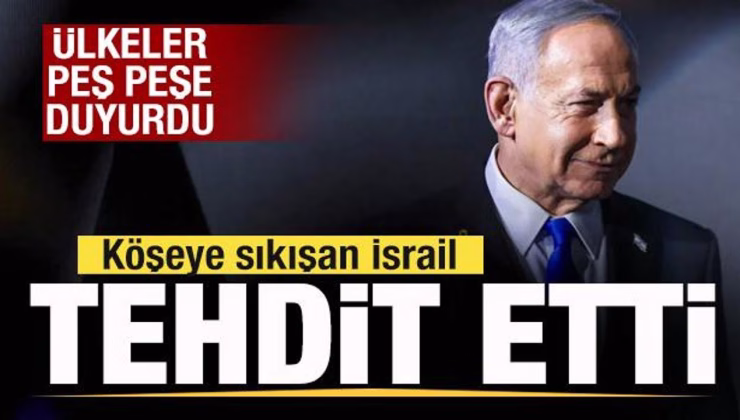 Ülkeler peş peşe duyurdu! Köşeye sıkışan İsrail tehdit etti