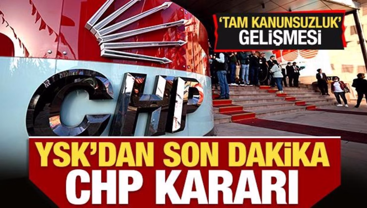 YSK’dan son dakika CHP kararı!
