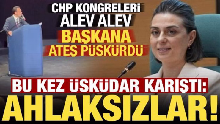 CHP kongreleri alev alev! Bu kez Üsküdar karıştı: Ahlaksızlar…